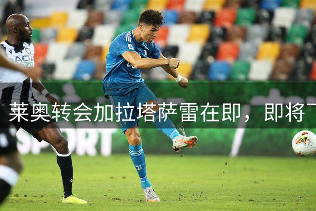 莱奥转会加拉塔萨雷在即，即将飞赴土耳其
